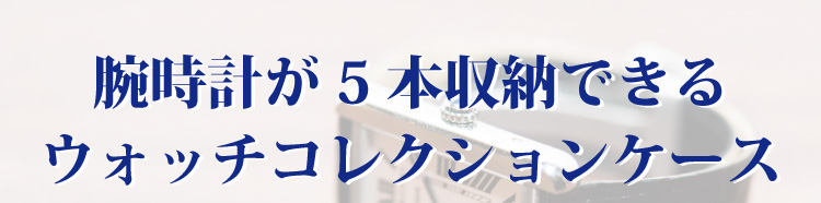 5本の腕時計を収納できるウォッチコレクションケース