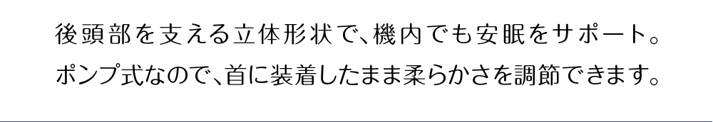 後頭部を支える立体構造で機内でも安眠をサポート。ポンプ式なので、装着したまま柔らかさを調節できます。