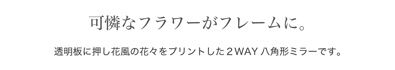 透明板に押し花風の花々をプリントした２WAY八角形ミラーです。