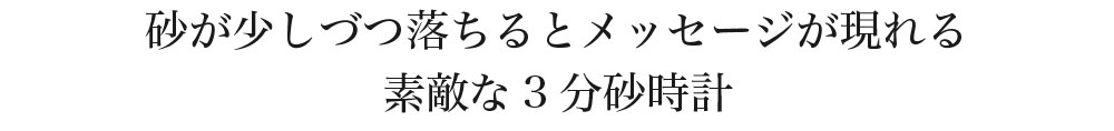 砂が少しづつ落ちるとメッセージが現れる素敵な3分砂時計。