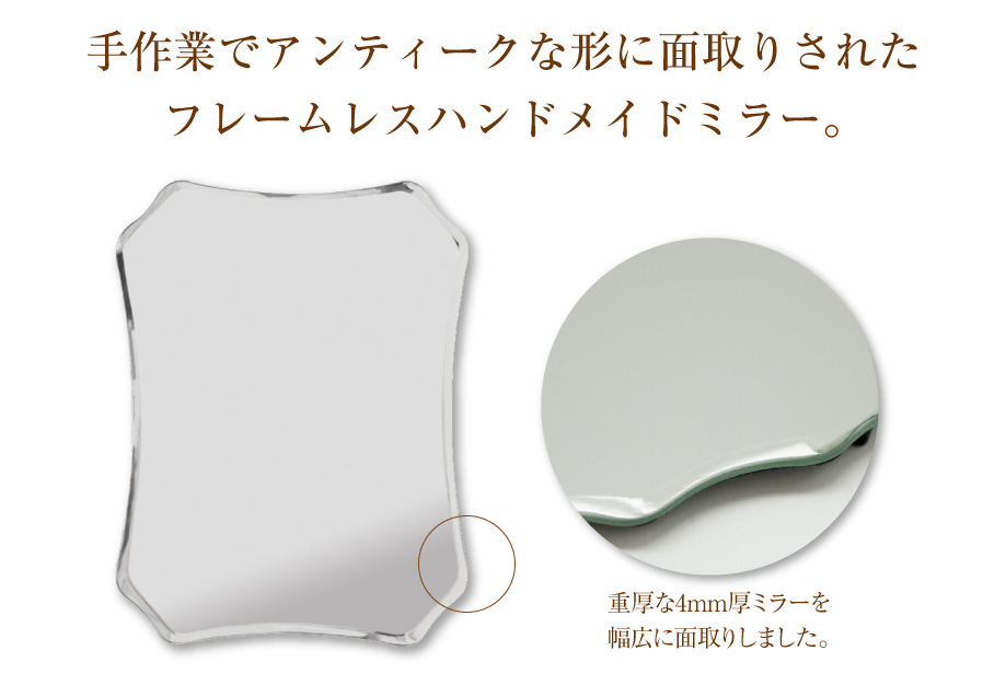 手作業でアンティークな形に面取りされたフレームレスハンドメイドミラー。重厚な4mm厚ミラーを幅広に面取りしました。